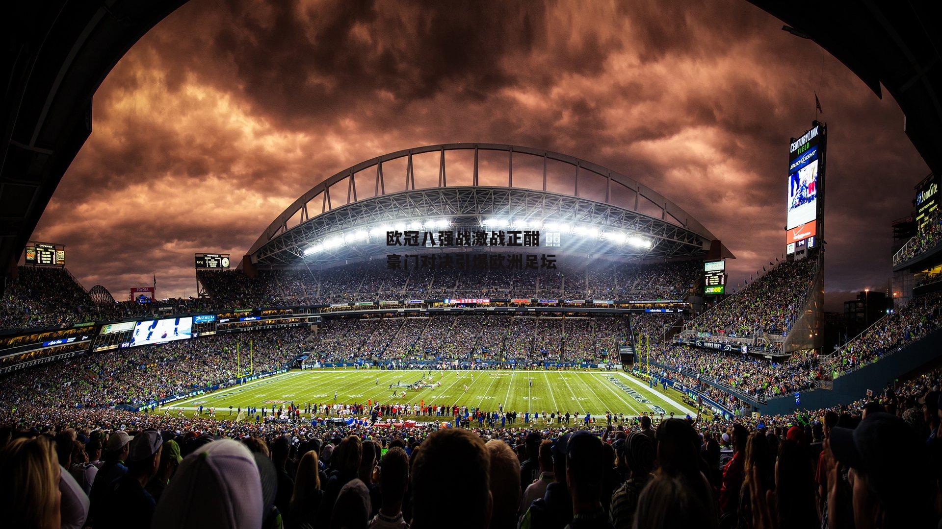 欧冠八强战激战正酣 豪门对决引爆欧洲足坛