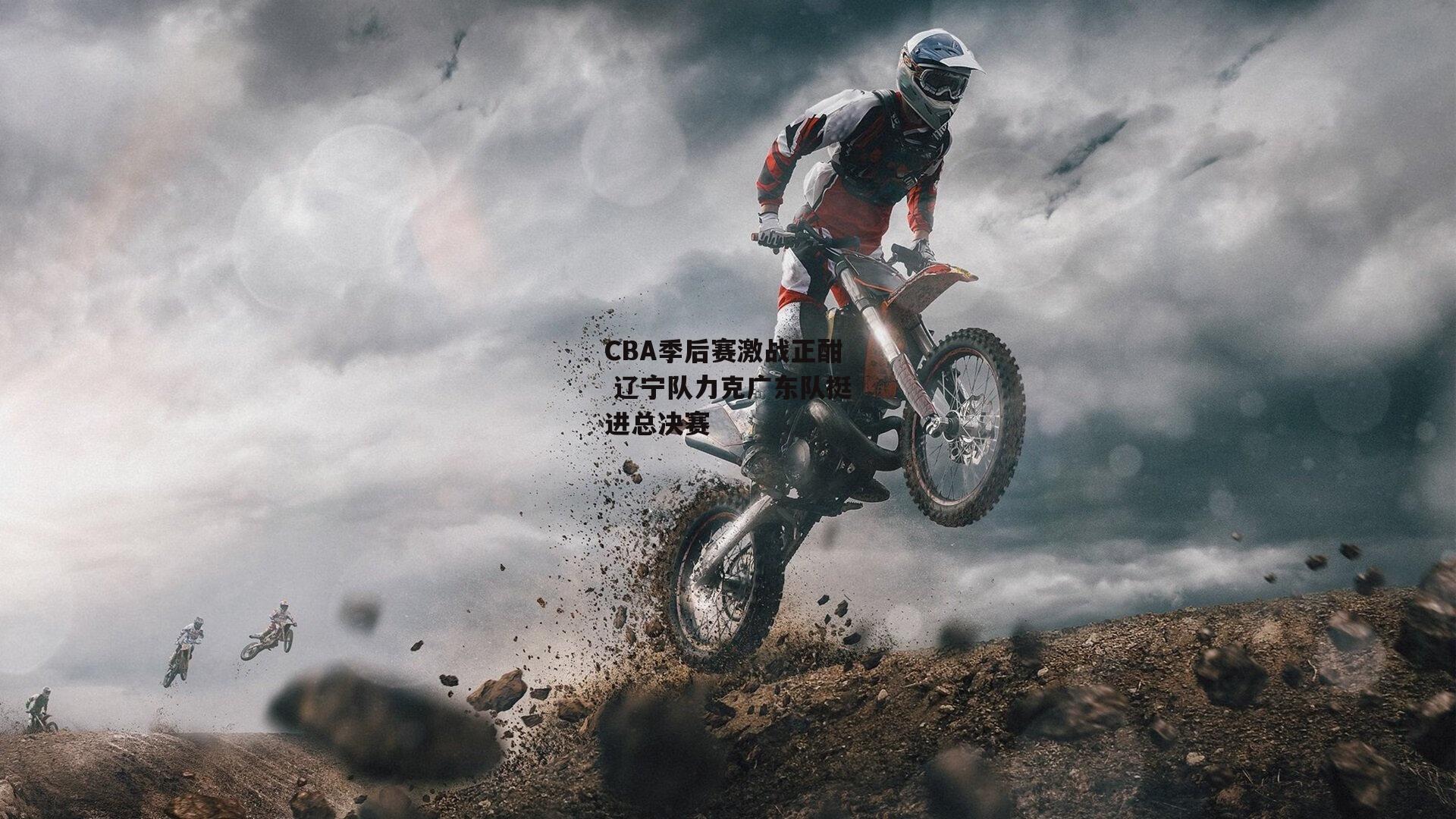 CBA季后赛激战正酣 辽宁队力克广东队挺进总决赛