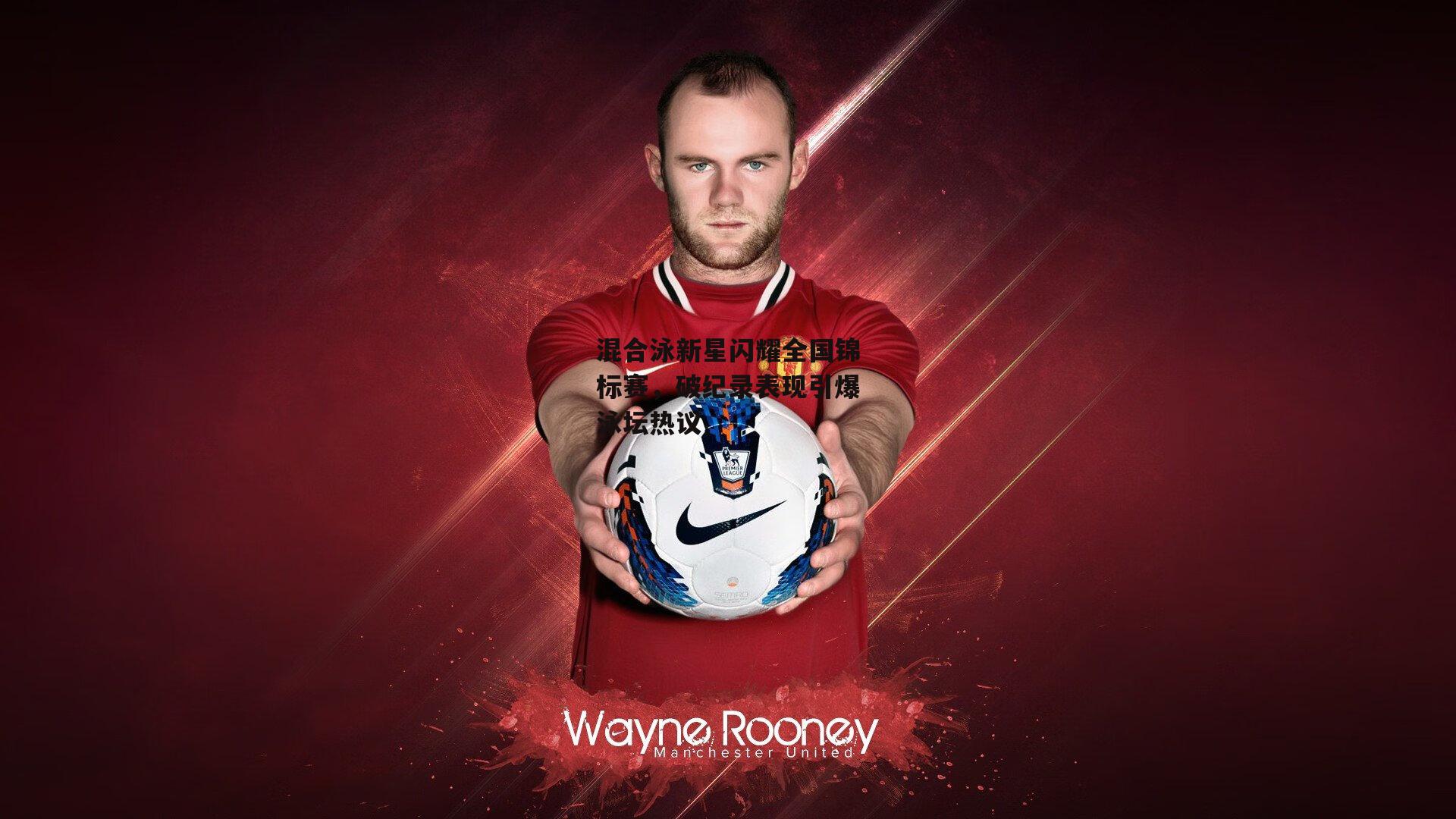 混合泳新星闪耀全国锦标赛，破纪录表现引爆泳坛热议