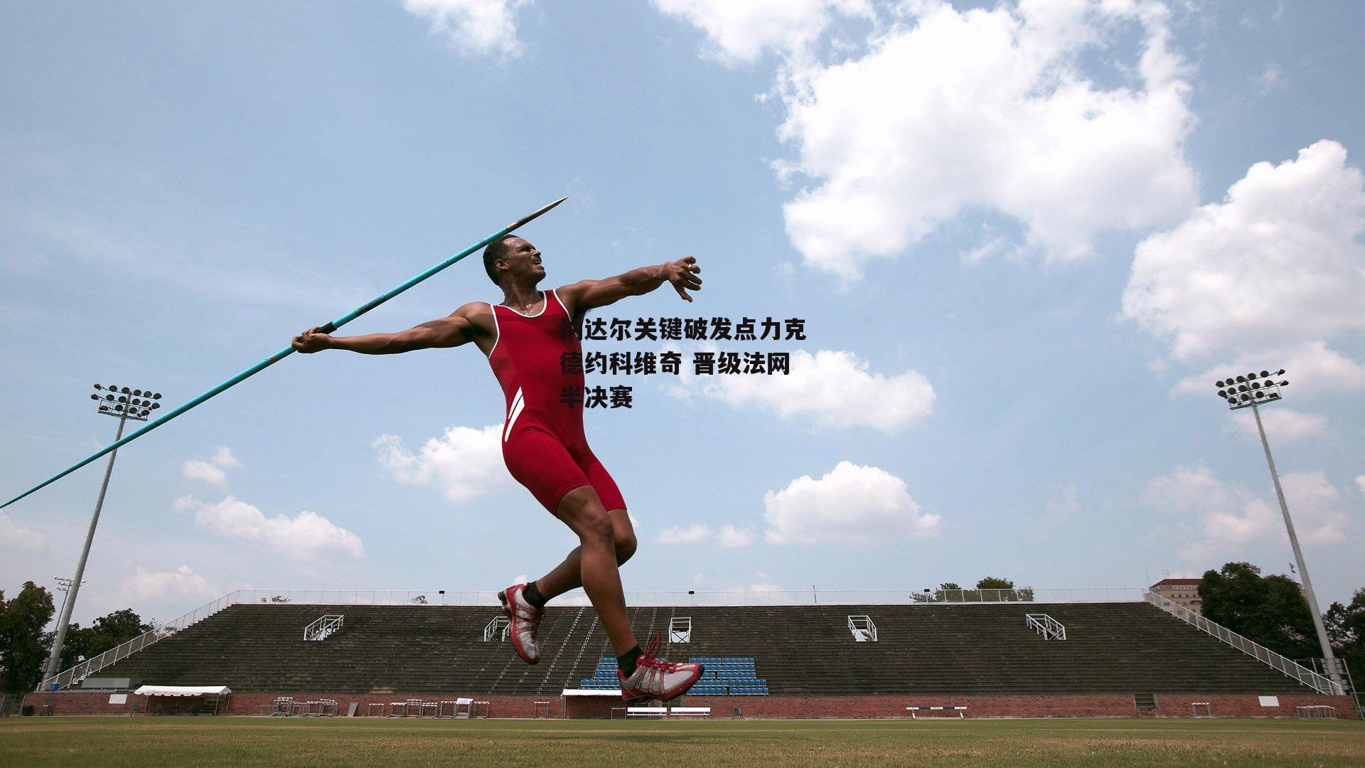 纳达尔关键破发点力克德约科维奇 晋级法网半决赛