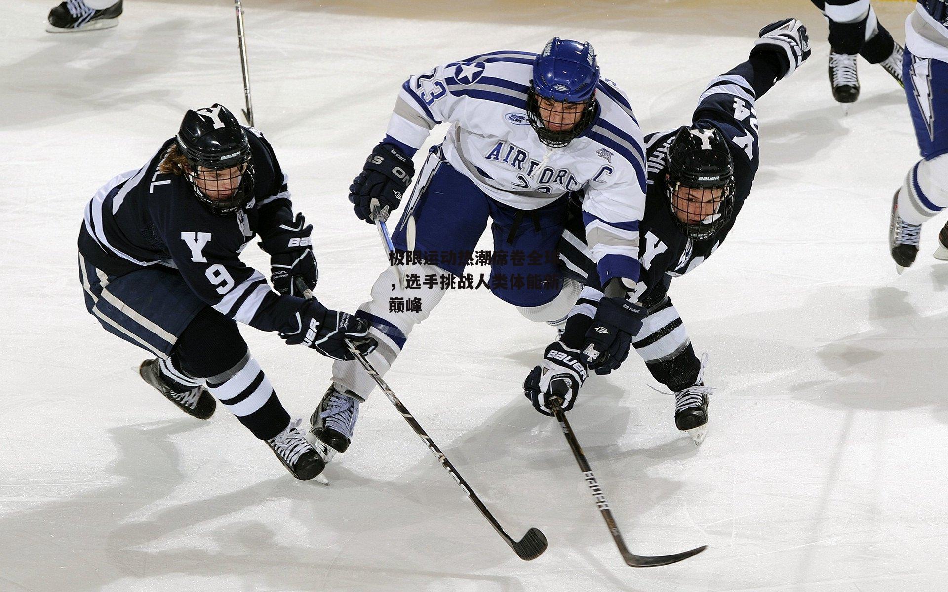 极限运动热潮席卷全球，选手挑战人类体能新巅峰