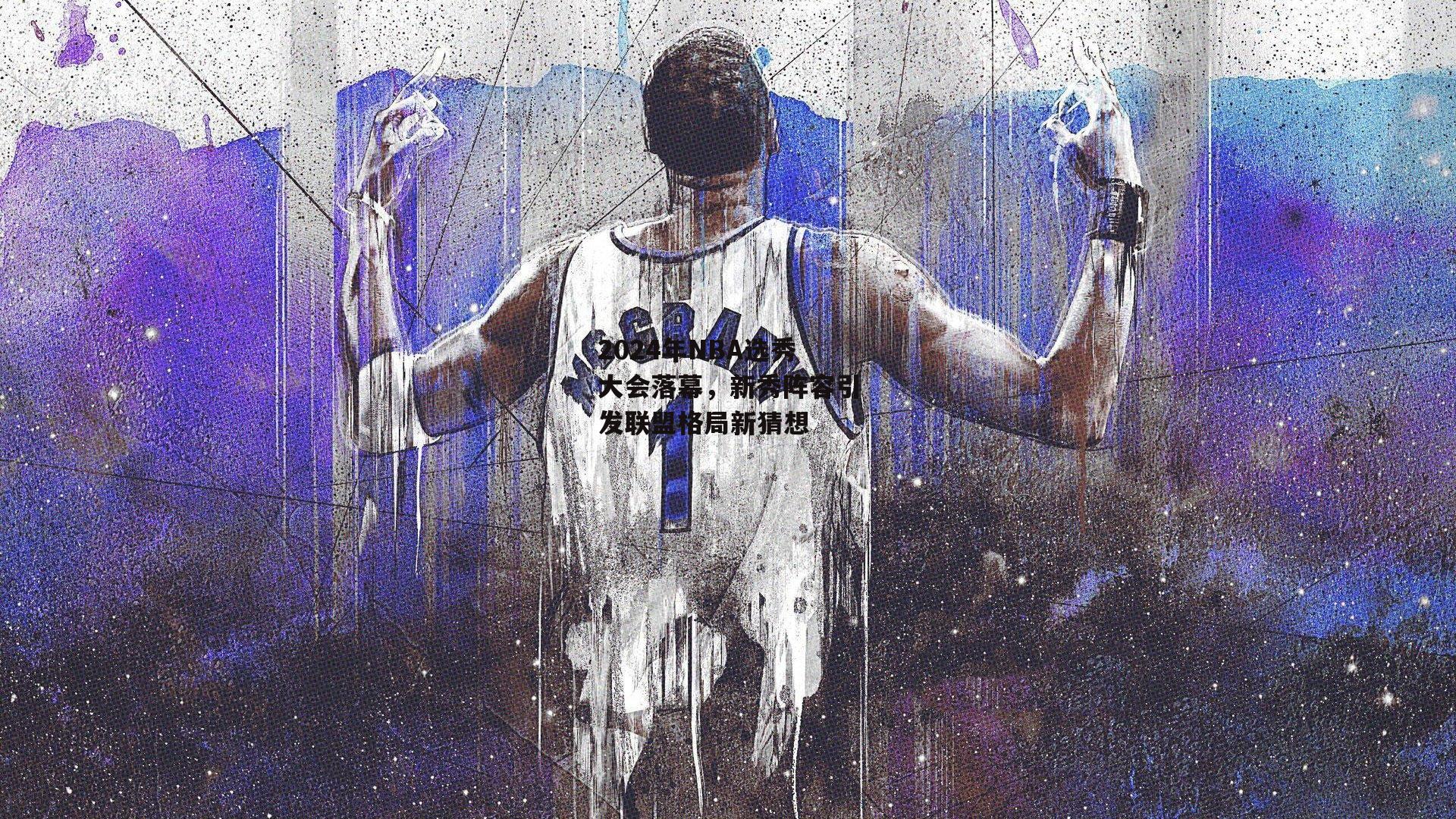 2024年NBA选秀大会落幕，新秀阵容引发联盟格局新猜想