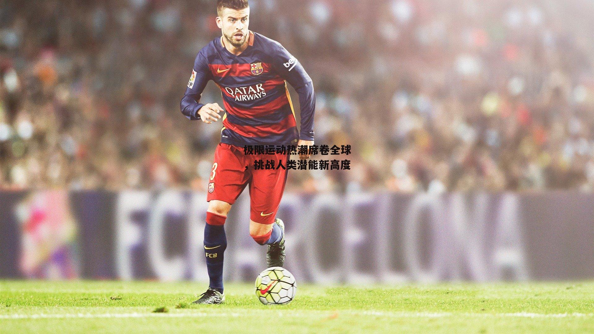 极限运动热潮席卷全球，挑战人类潜能新高度