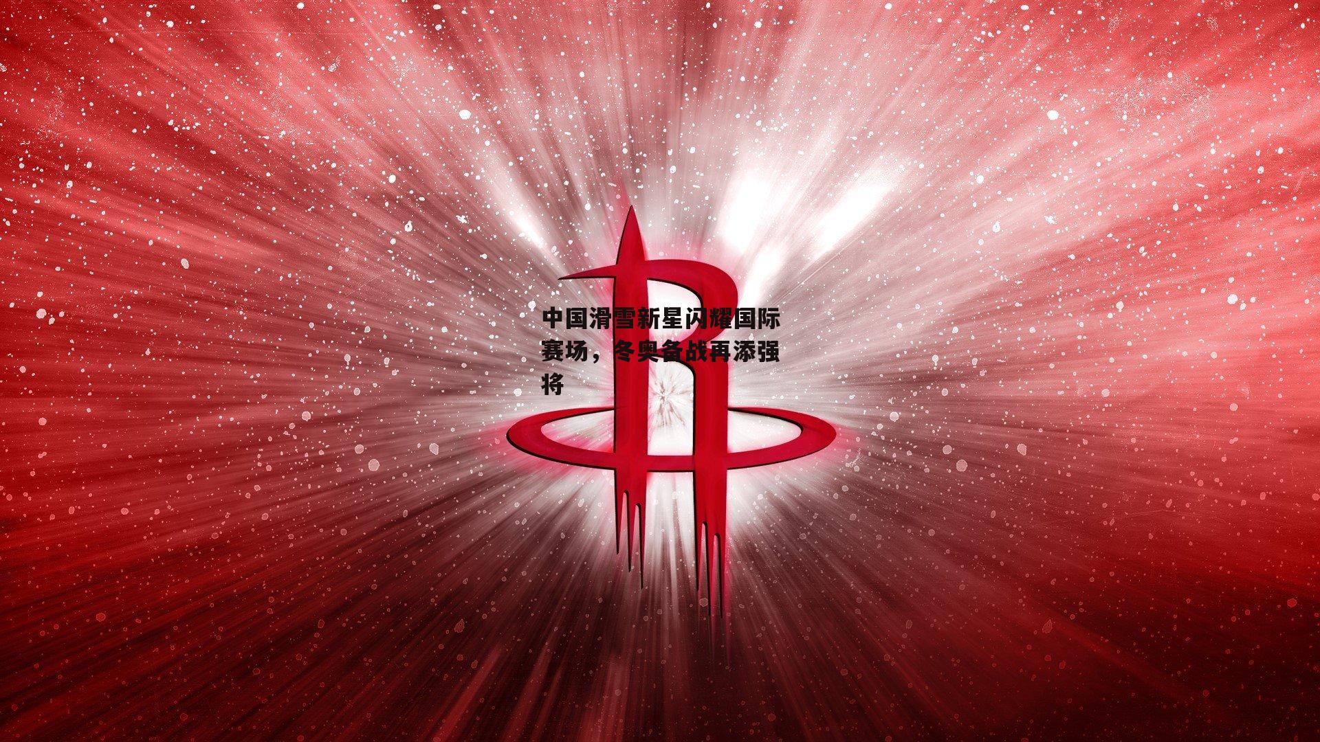 中国滑雪新星闪耀国际赛场，冬奥备战再添强将