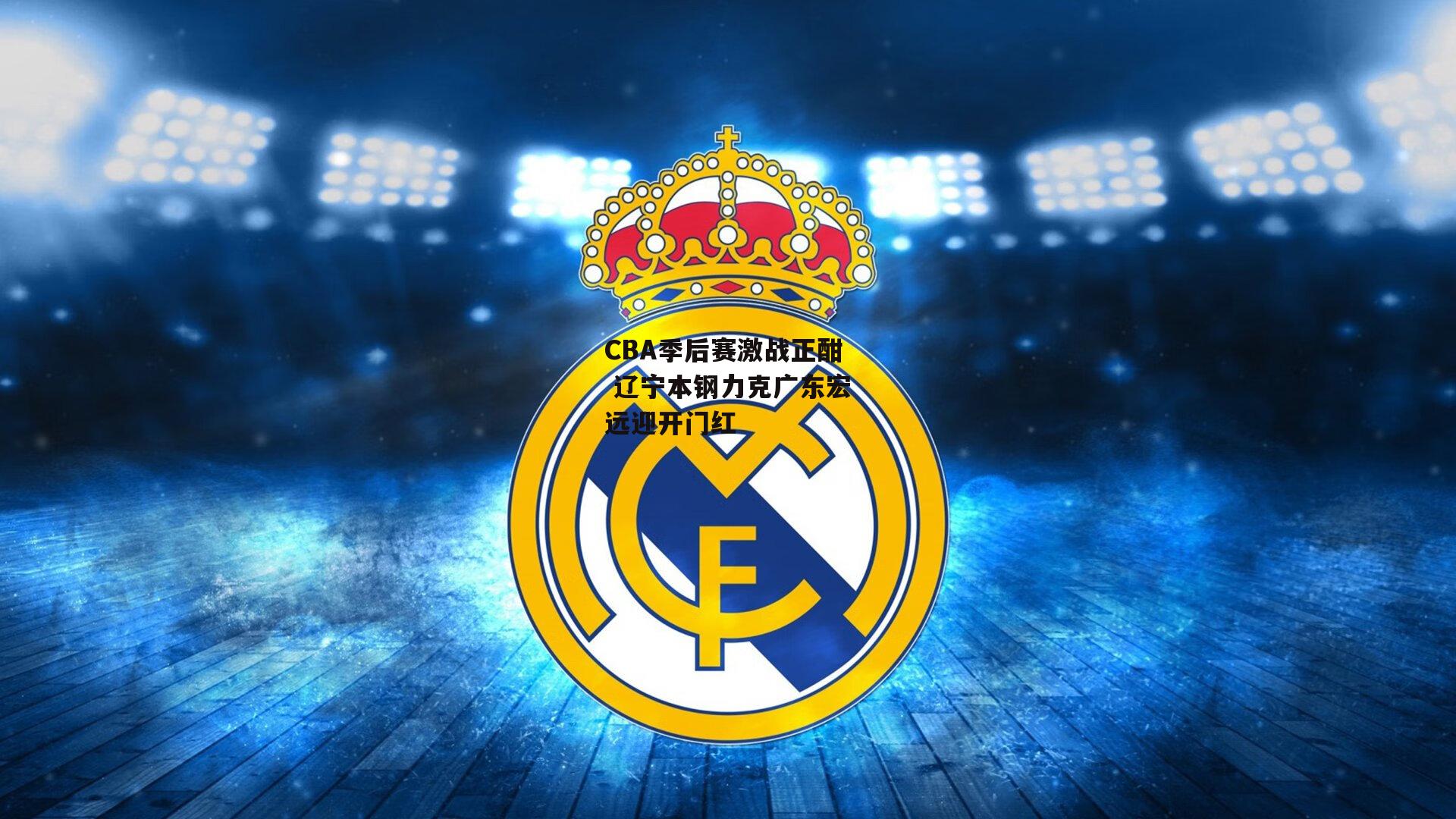 CBA季后赛激战正酣 辽宁本钢力克广东宏远迎开门红