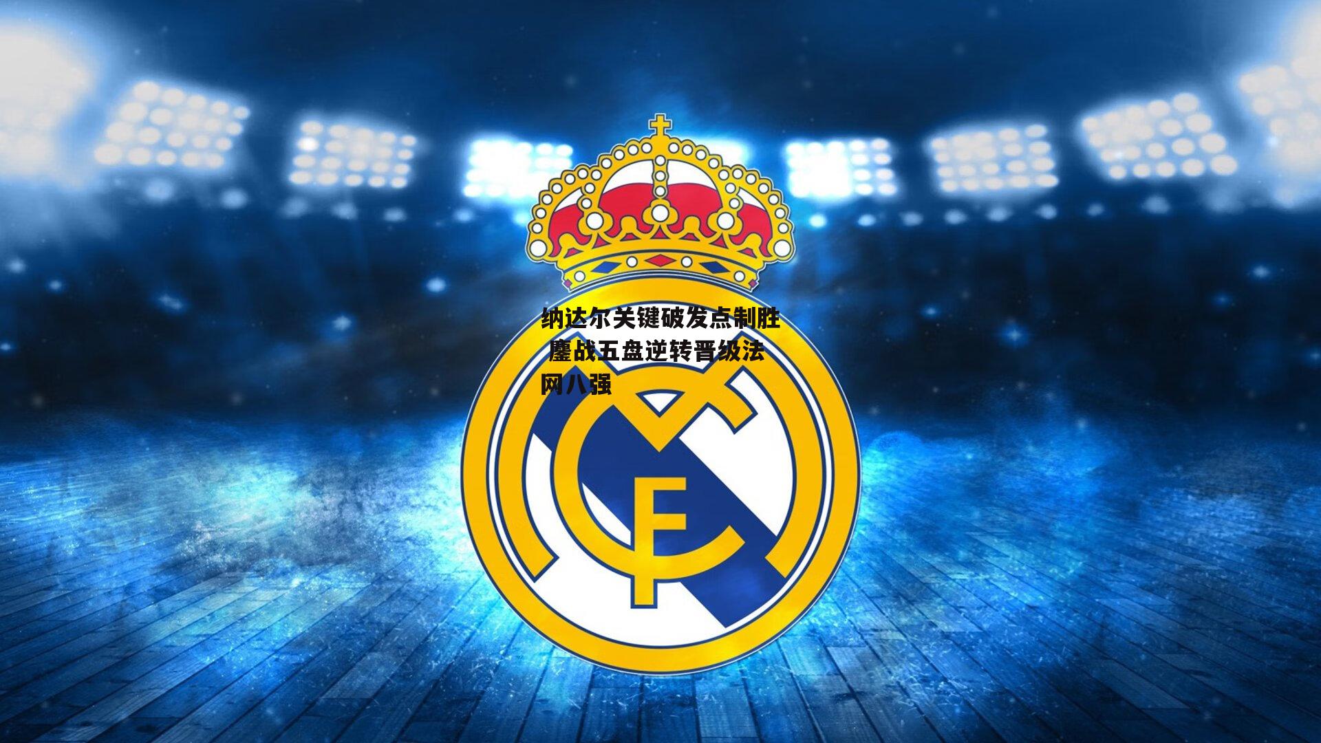 纳达尔关键破发点制胜 鏖战五盘逆转晋级法网八强