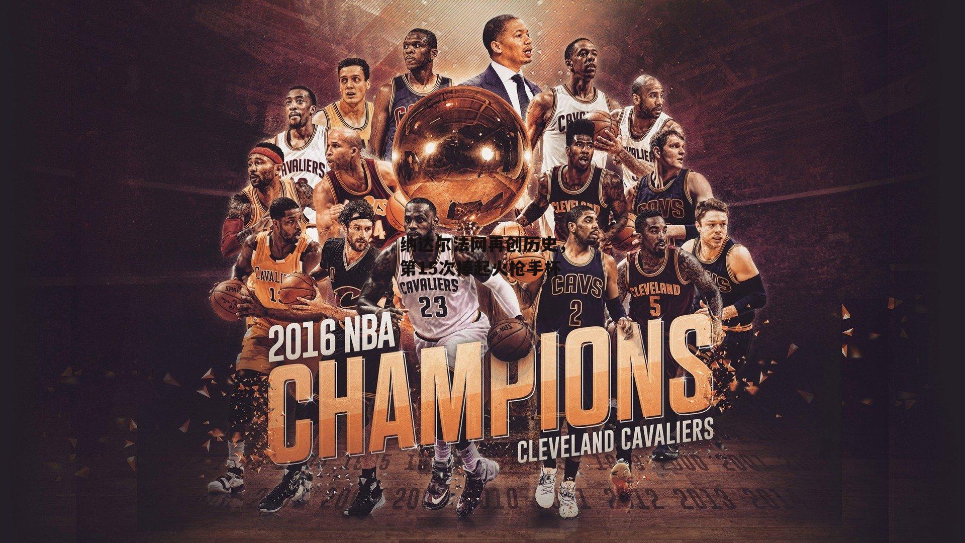 纳达尔法网再创历史，第15次捧起火枪手杯