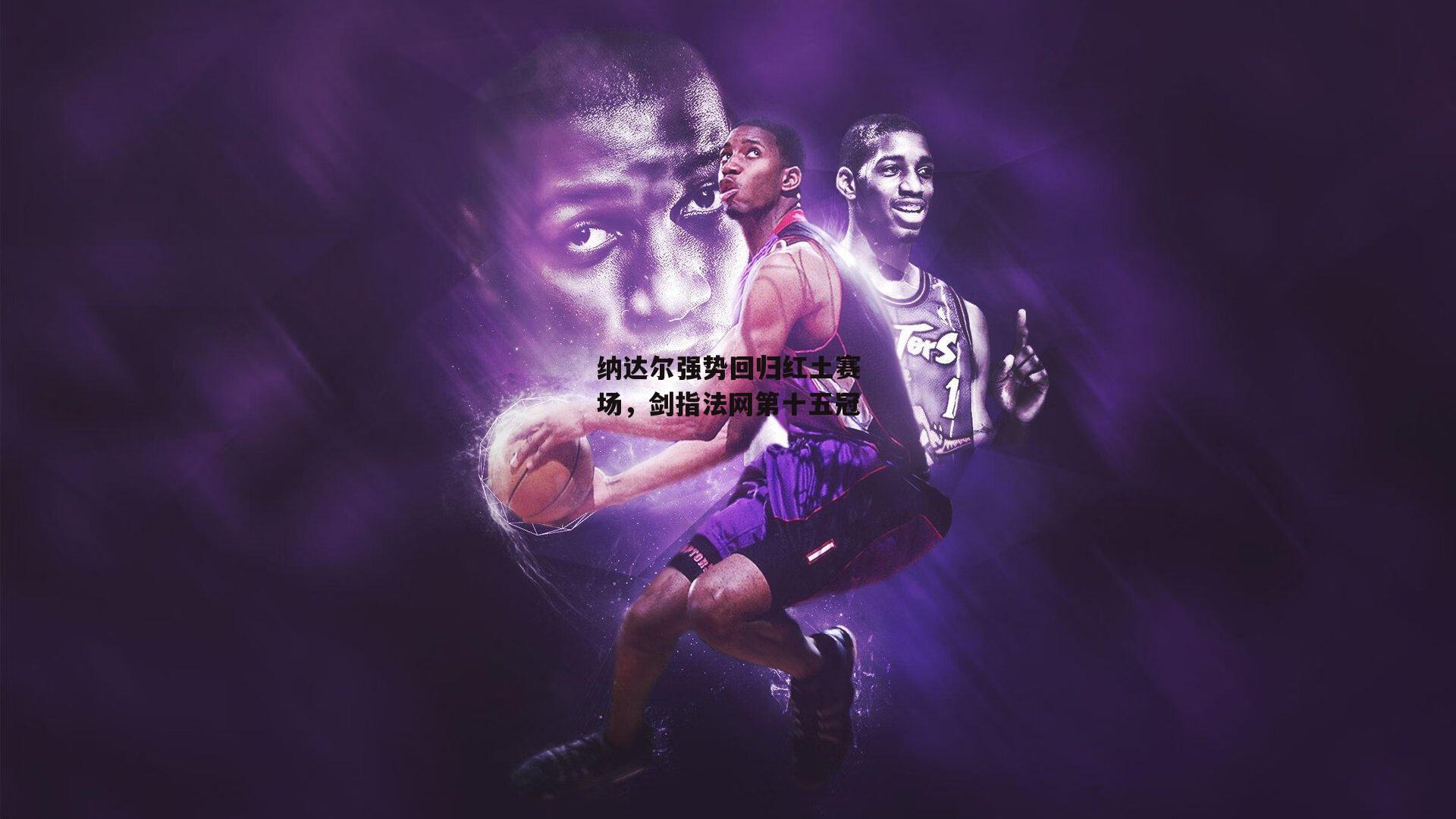 纳达尔强势回归红土赛场,剑指法网第十五冠